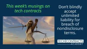 This week's musings on tech contracts: Don’t blindly accept unlimited liability for breach of nondisclosure terms.